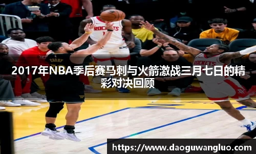 2017年NBA季后赛马刺与火箭激战三月七日的精彩对决回顾