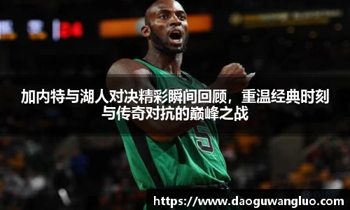 加内特与湖人对决精彩瞬间回顾，重温经典时刻与传奇对抗的巅峰之战
