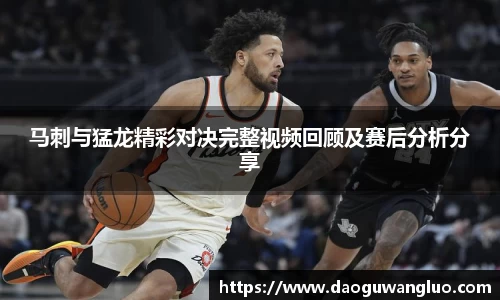 马刺与猛龙精彩对决完整视频回顾及赛后分析分享