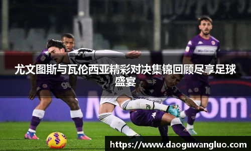 尤文图斯与瓦伦西亚精彩对决集锦回顾尽享足球盛宴