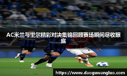 AC米兰与里尔精彩对决集锦回顾赛场瞬间尽收眼底