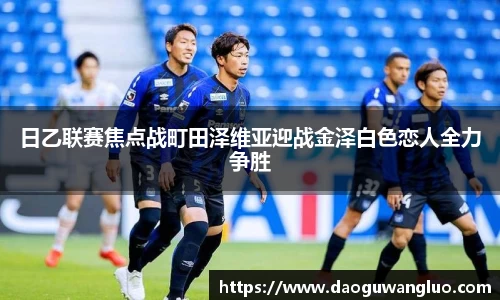 日乙联赛焦点战町田泽维亚迎战金泽白色恋人全力争胜