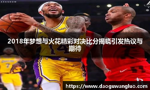 2018年梦想与火花精彩对决比分揭晓引发热议与期待