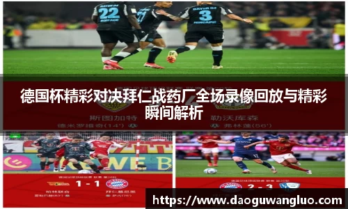 德国杯精彩对决拜仁战药厂全场录像回放与精彩瞬间解析