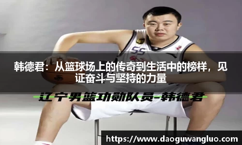 韩德君：从篮球场上的传奇到生活中的榜样，见证奋斗与坚持的力量