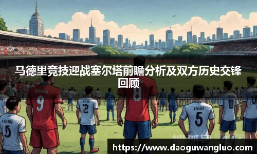 马德里竞技迎战塞尔塔前瞻分析及双方历史交锋回顾